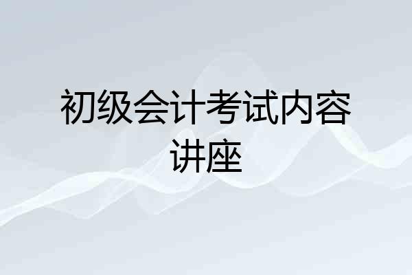 初级会计考试内容讲座