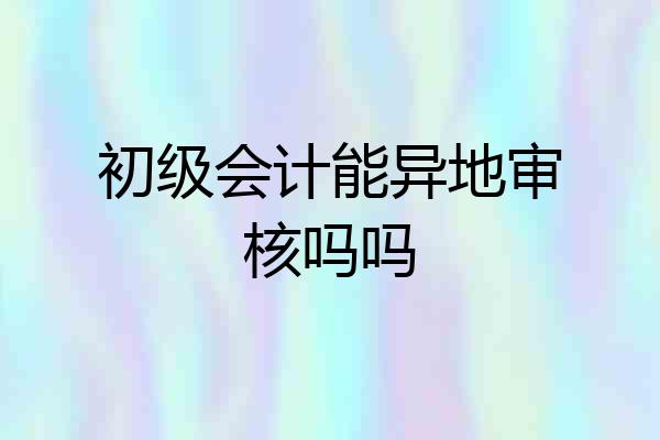 初级会计能异地审核吗吗