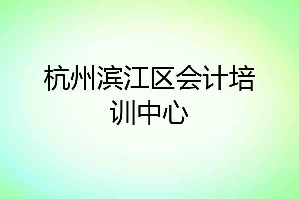 杭州滨江区会计培训中心