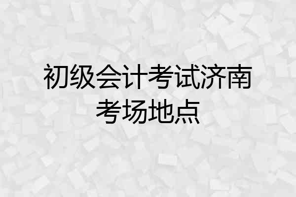 初级会计考试济南考场地点