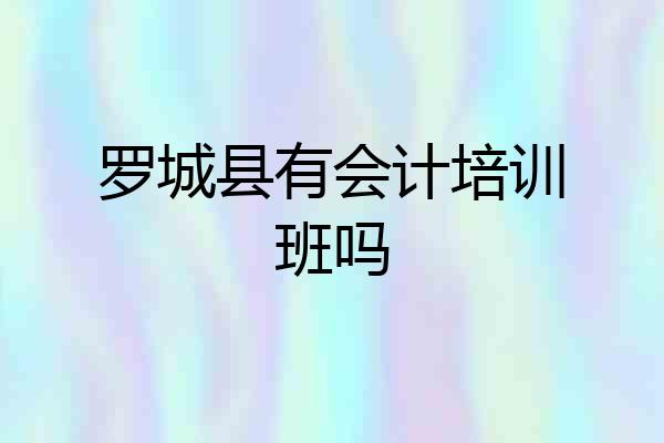 罗城县有会计培训班吗