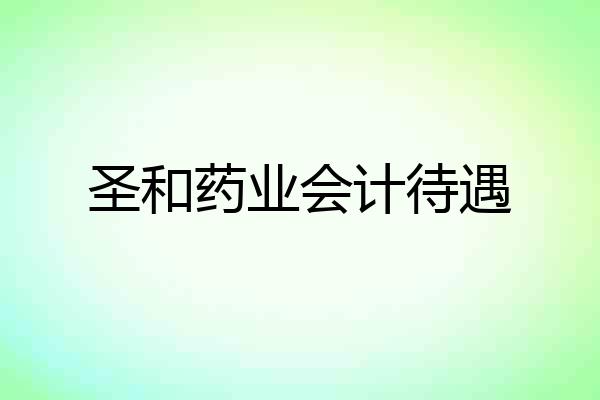 圣和药业会计待遇