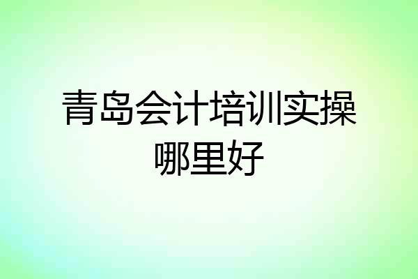 青岛会计培训实操哪里好