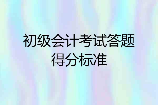 初级会计考试答题得分标准