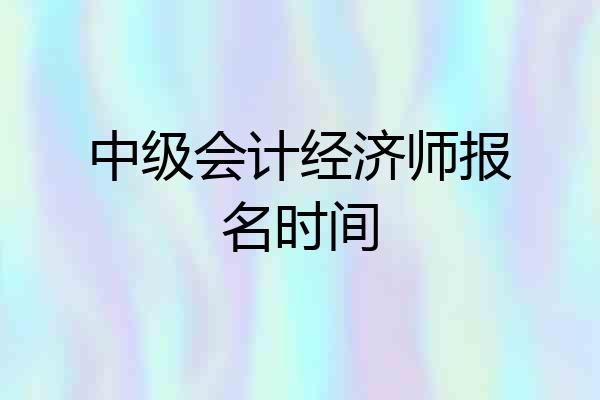 中级会计经济师报名时间