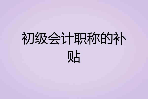 初级会计职称的补贴