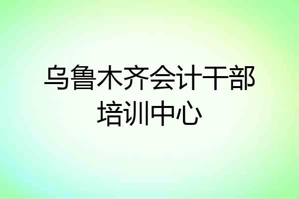 乌鲁木齐会计干部培训中心