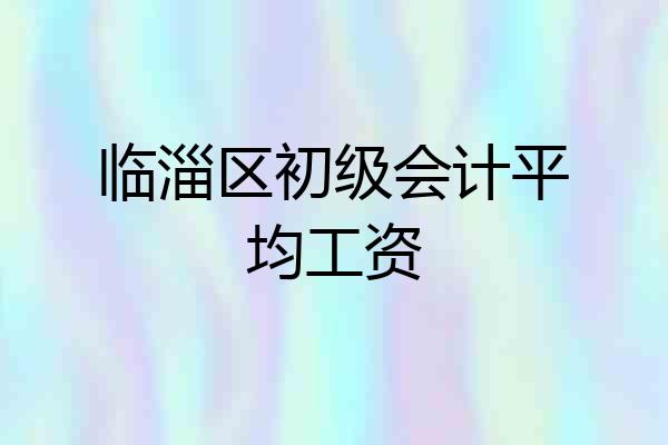 临淄区初级会计平均工资