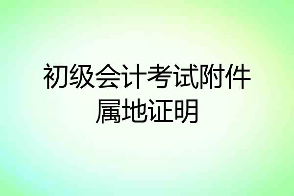 初级会计考试附件属地证明