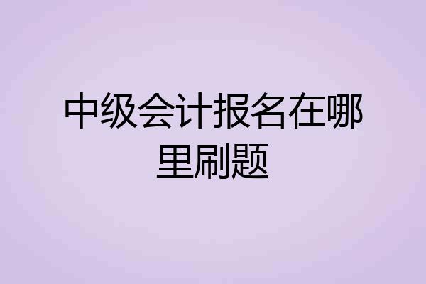 中级会计报名在哪里刷题