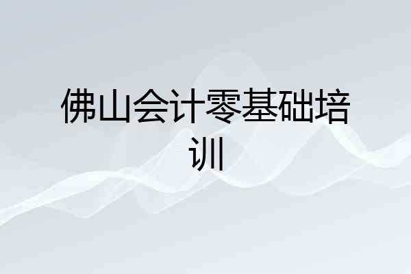 佛山会计零基础培训