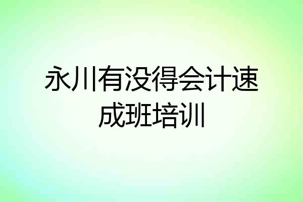 永川有没得会计速成班培训