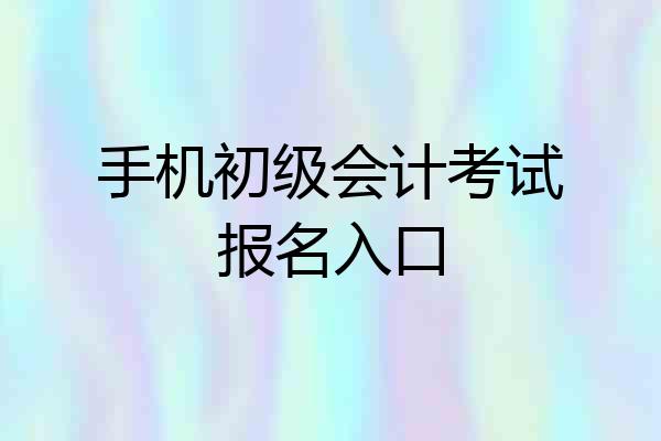 手机初级会计考试报名入口