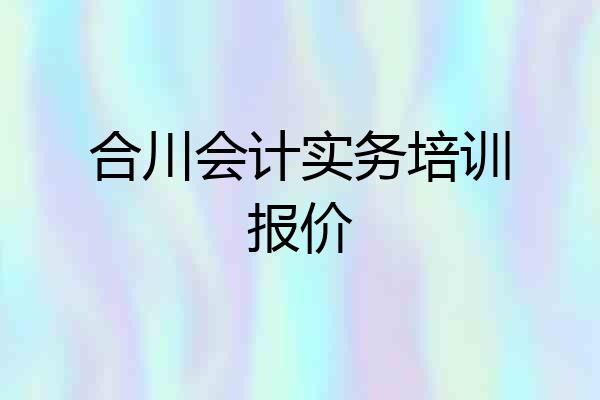 合川会计实务培训报价