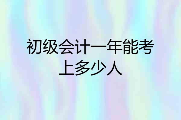 初级会计一年能考上多少人