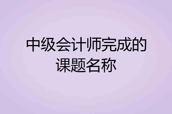 中级会计师完成的课题名称