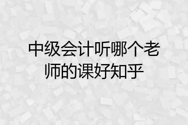 中级会计听哪个老师的课好知乎