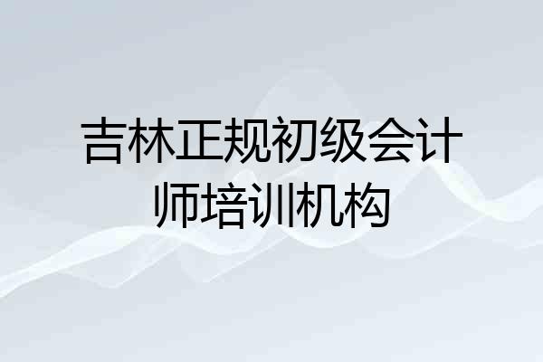 吉林正规初级会计师培训机构