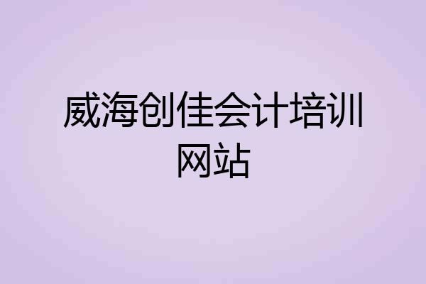 威海创佳会计培训网站