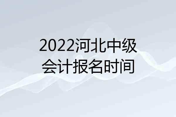 2022河北中级会计报名时间