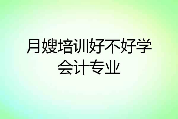 月嫂培训好不好学会计专业