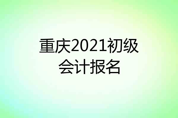 重庆2021初级会计报名