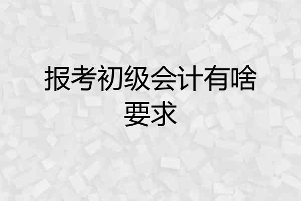 报考初级会计有啥要求