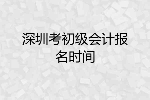 深圳考初级会计报名时间