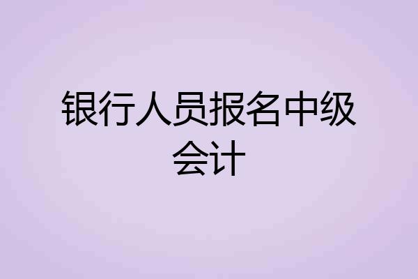 银行人员报名中级会计