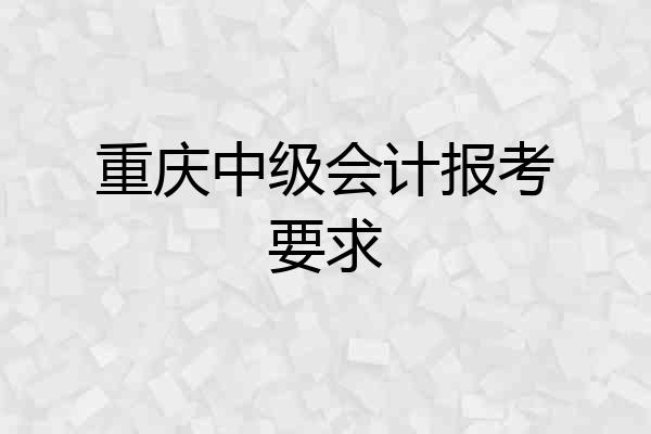 重庆中级会计报考要求