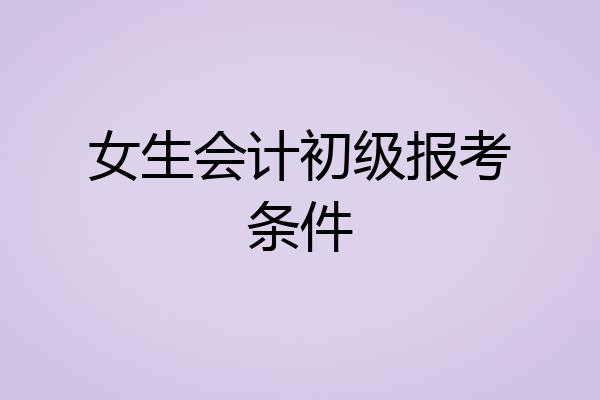 女生会计初级报考条件