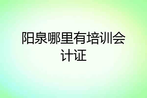 阳泉哪里有培训会计证