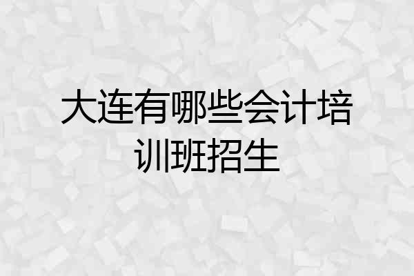 大连有哪些会计培训班招生