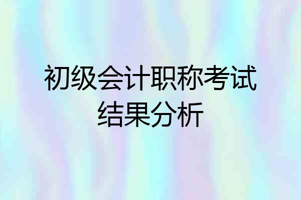 初级会计职称考试结果分析