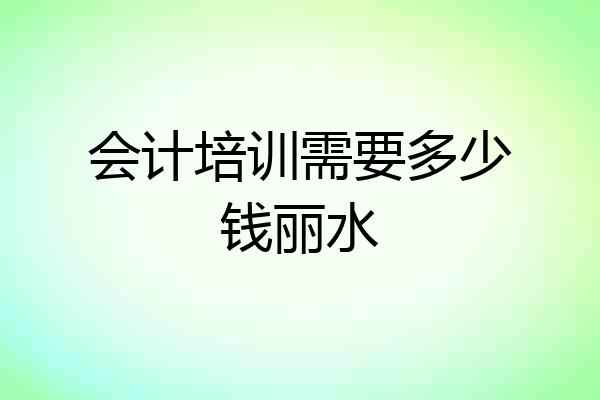 会计培训需要多少钱丽水
