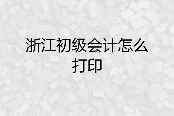 浙江初级会计怎么打印