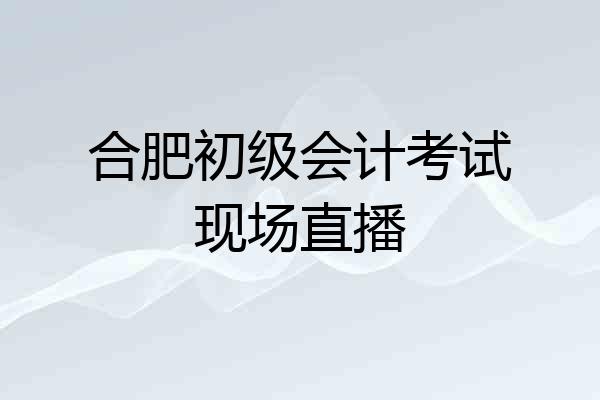 合肥初级会计考试现场直播