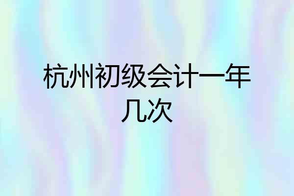 杭州初级会计一年几次