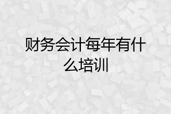 财务会计每年有什么培训