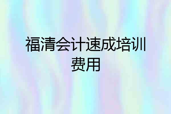 福清会计速成培训费用