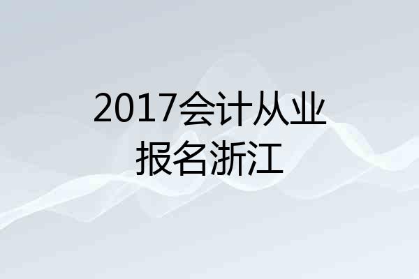 2017会计从业报名浙江