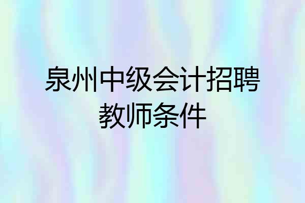 泉州中级会计招聘教师条件