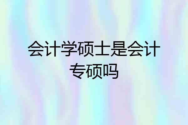 会计学硕士是会计专硕吗