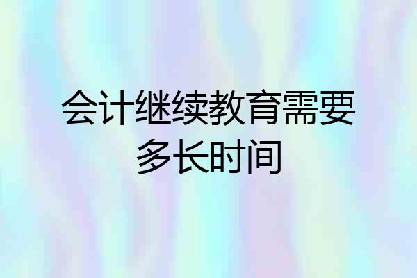 会计继续教育需要多长时间
