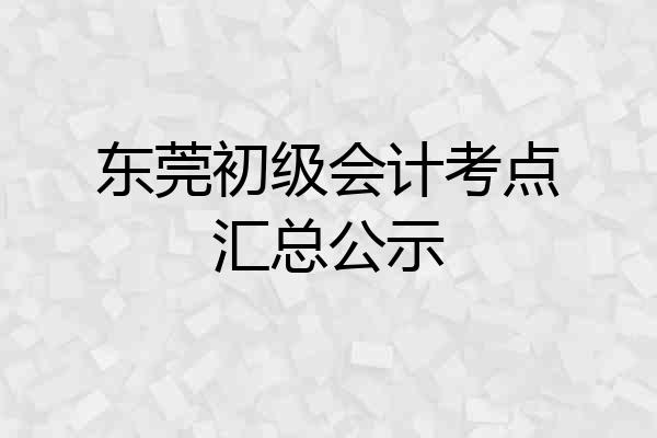 东莞初级会计考点汇总公示