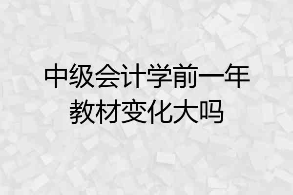 中级会计学前一年教材变化大吗