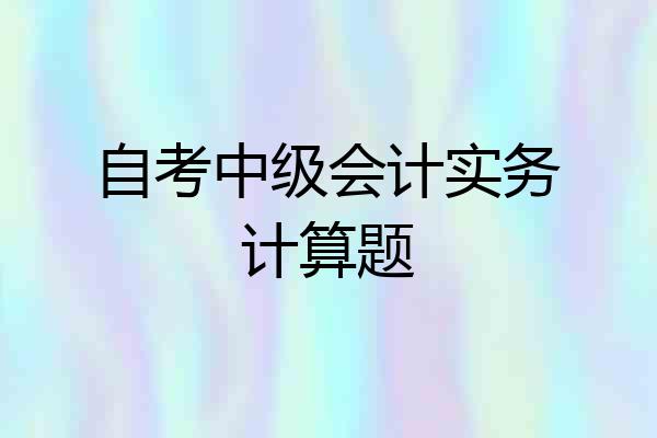自考中级会计实务计算题
