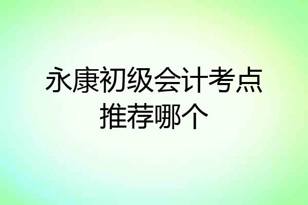 永康初级会计考点推荐哪个