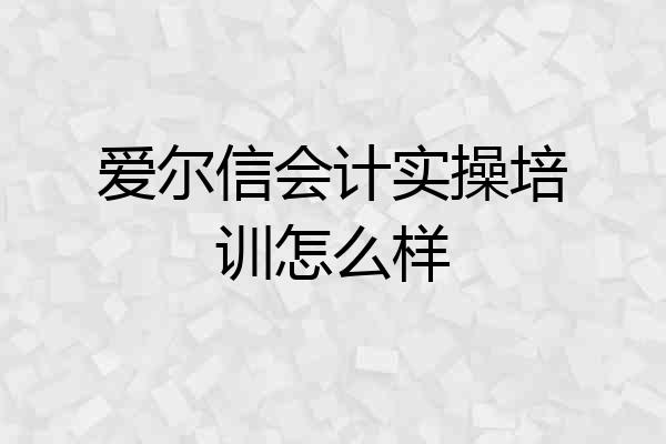 爱尔信会计实操培训怎么样