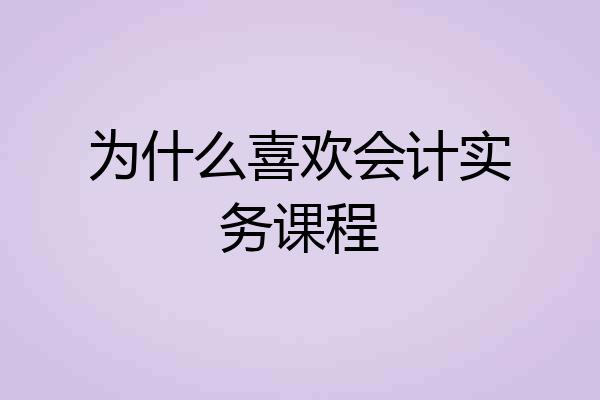 为什么喜欢会计实务课程